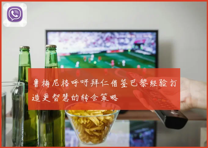 鲁梅尼格呼吁拜仁借鉴巴黎经验打造更智慧的转会策略