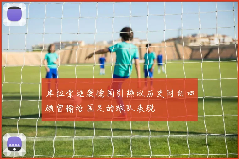 库拉索逆袭德国引热议历史时刻回顾曾输给国足的球队表现