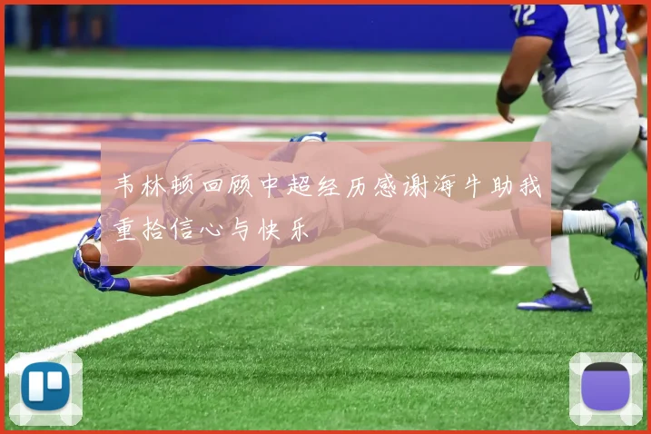 韦林顿回顾中超经历感谢海牛助我重拾信心与快乐