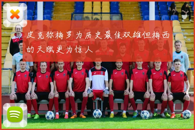 皮克称梅罗为历史最佳双雄但梅西的天赋更为惊人