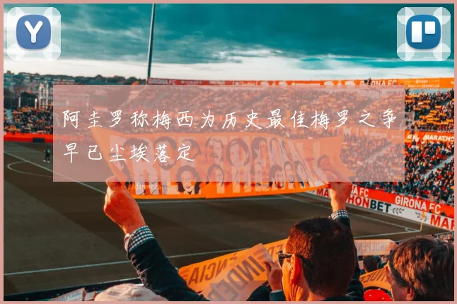 阿圭罗称梅西为历史最佳梅罗之争早已尘埃落定