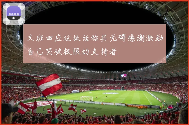 文班回应垃圾话称其无碍感谢激励自己突破极限的支持者