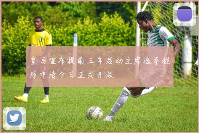 皇马宣布提前三年启动主席选举程序申请今日正式开放