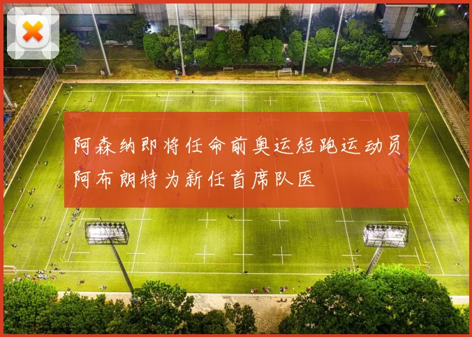 阿森纳即将任命前奥运短跑运动员阿布朗特为新任首席队医