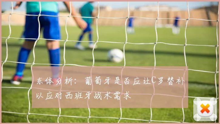 东体分析：葡萄牙是否应让C罗替补以应对西班牙战术需求