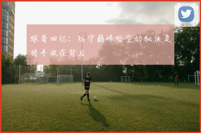 球哥回忆：防守巅峰哈登的秘诀是将手放在背后